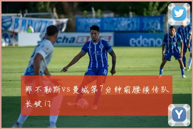 那不勒斯vs曼城第7分钟前腰横传队长破门