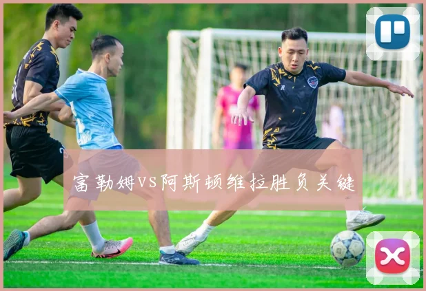 富勒姆vs阿斯顿维拉胜负关键