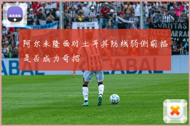 阿尔米隆面对土耳其防线弱侧前插是否成为奇招