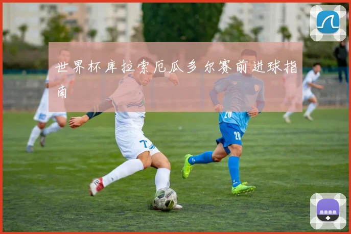 世界杯库拉索厄瓜多尔赛前进球指南
