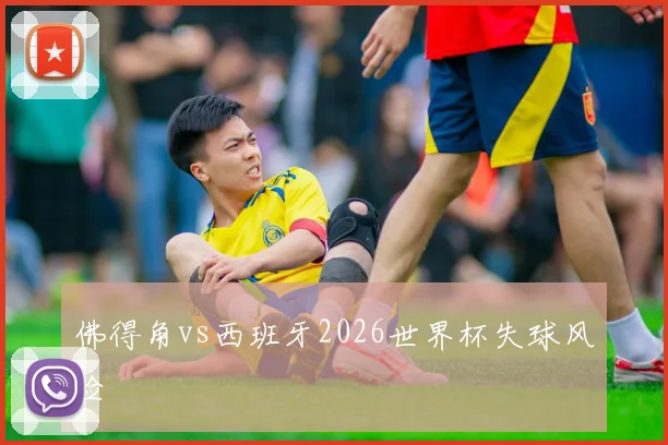 佛得角vs西班牙2026世界杯失球风险