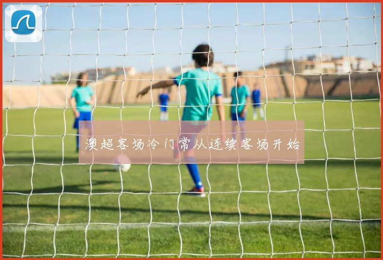 澳超客场冷门常从连续客场开始