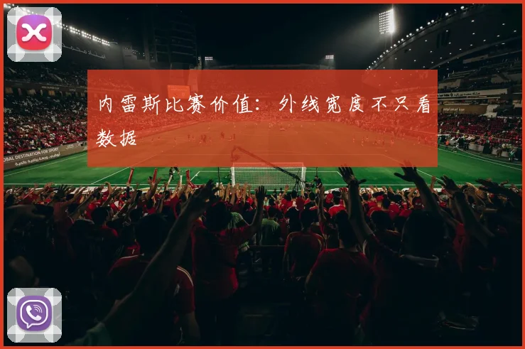 内雷斯比赛价值:外线宽度不只看数据