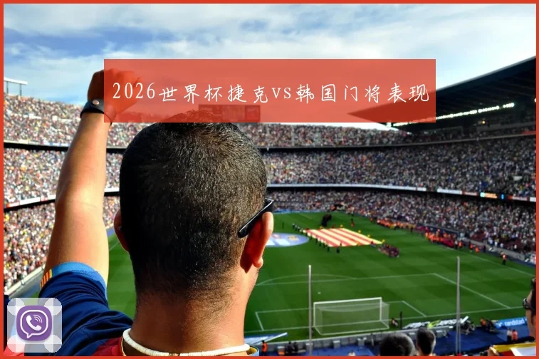 2026世界杯捷克vs韩国门将表现
