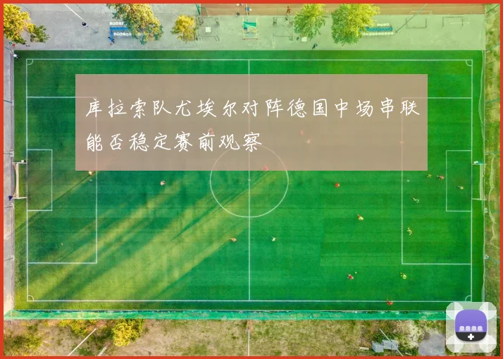 库拉索队尤埃尔对阵德国中场串联能否稳定赛前观察