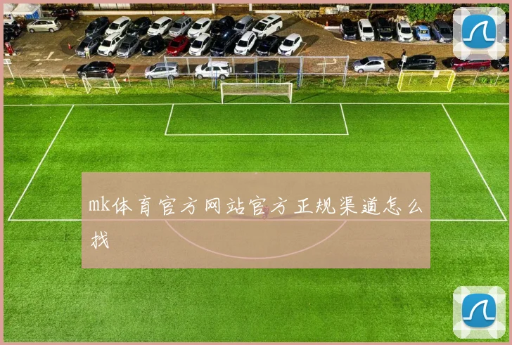 mk体育官方网站官方正规渠道怎么找