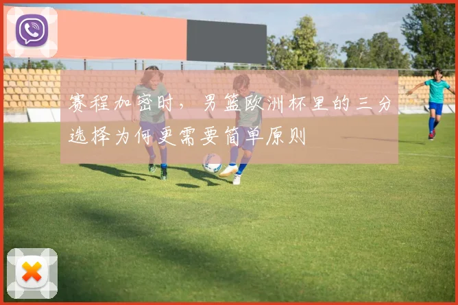 赛程加密时,男篮欧洲杯里的三分选择为何更需要简单原则