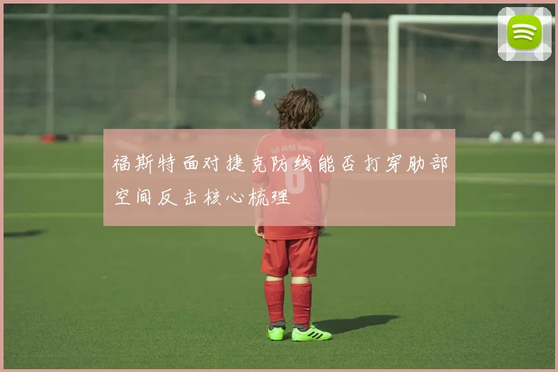 福斯特面对捷克防线能否打穿肋部空间反击核心梳理