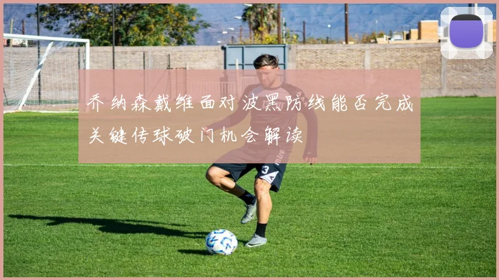 乔纳森戴维面对波黑防线能否完成关键传球破门机会解读
