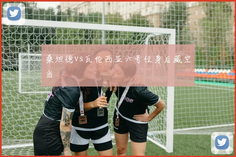 桑坦德vs瓦伦西亚六号位身后藏空当