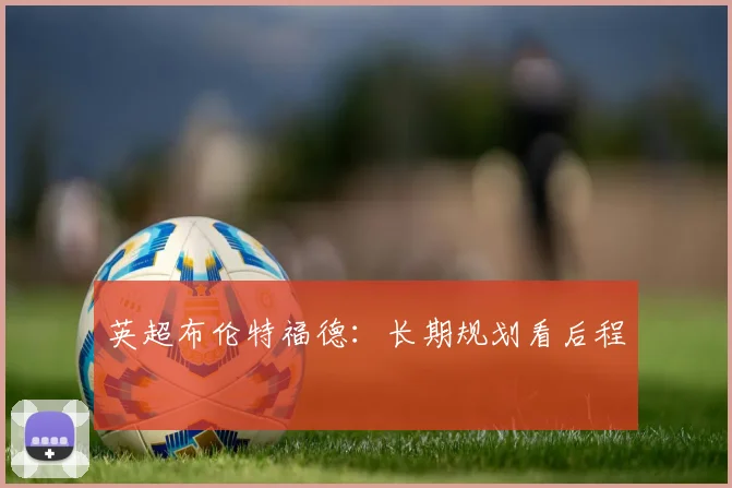 英超布伦特福德:长期规划看后程