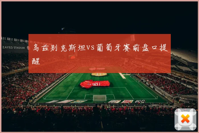 乌兹别克斯坦vs葡萄牙赛前盘口提醒