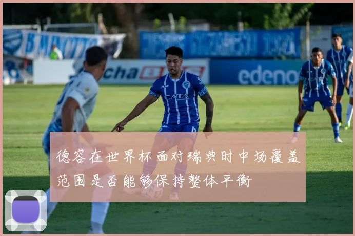 德容在世界杯面对瑞典时中场覆盖范围是否能够保持整体平衡