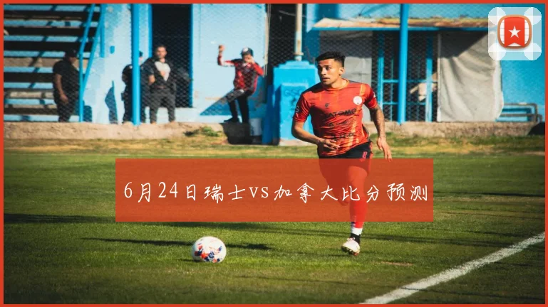 6月24日瑞士vs加拿大比分预测