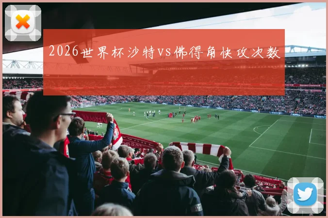 2026世界杯沙特vs佛得角快攻次数