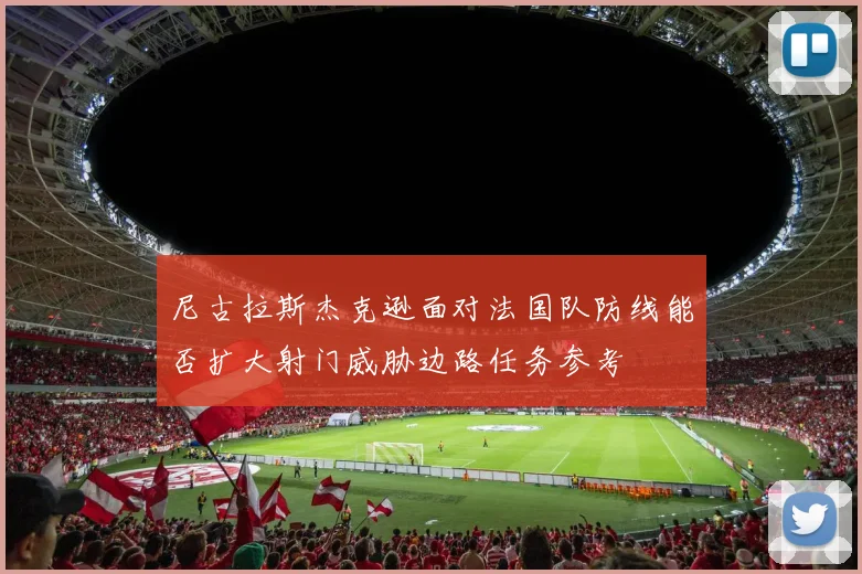 尼古拉斯杰克逊面对法国队防线能否扩大射门威胁边路任务参考