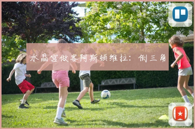 水晶宫做客阿斯顿维拉:倒三角